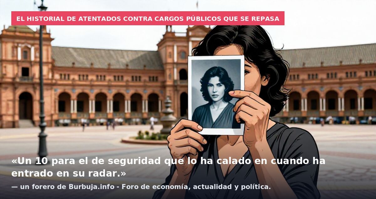 El historial de atentados contra cargos públicos que se repasa: «Un 10 para el de seguridad que lo ha calado en cuando ha entrado en su radar.» — un forero de Burbuja.info - Foro de economía, actualidad y política.