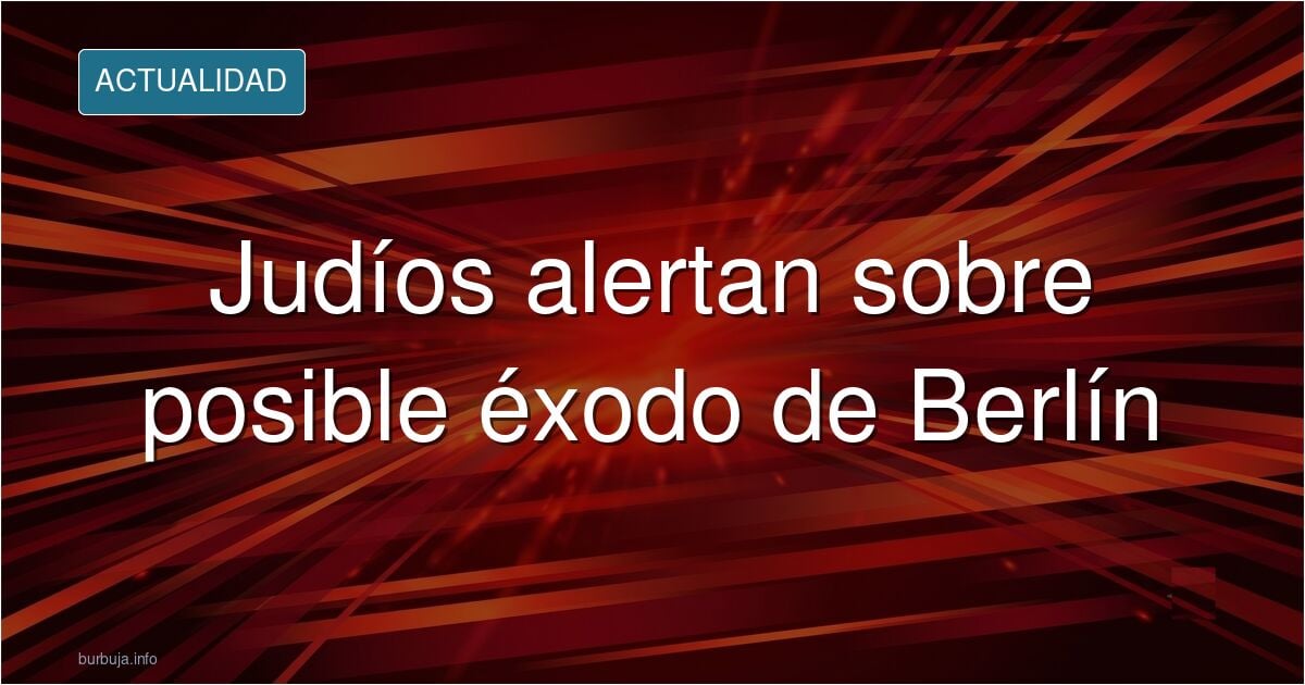 hebreos insta a los ciudadanos a que se marchen de Berlin si gana Die Linke.
