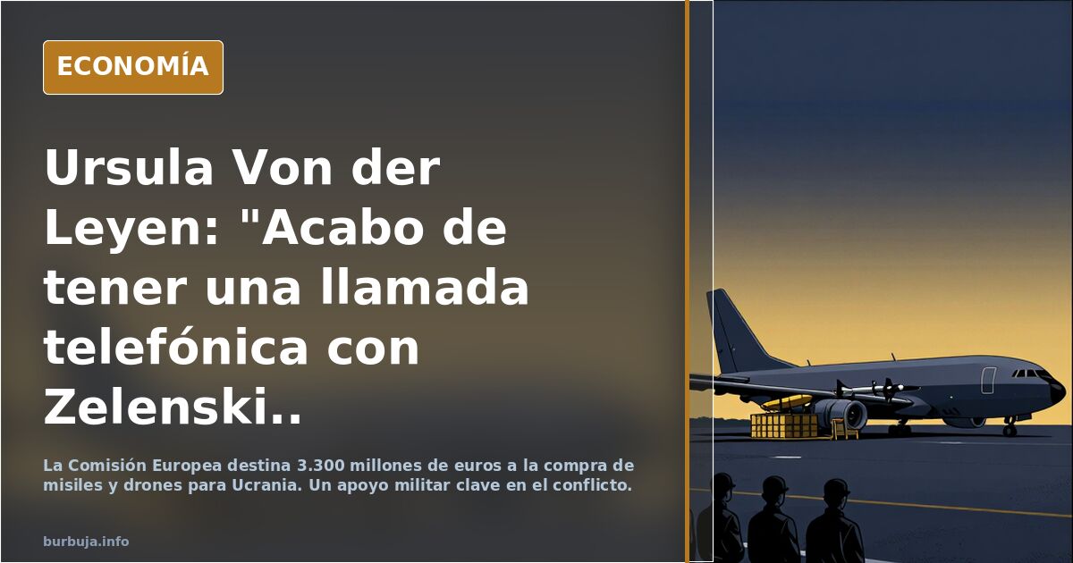 Ursula Von  der Leyen: "Acabo de tener una llamada telefónica con Zelenski.. desembolsaremos 3.300 millones de euros para misiles y drones en Ucrania.