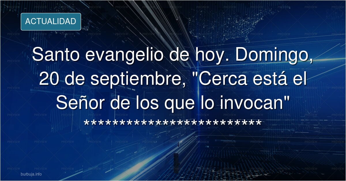 Santo evangelio de hoy. Domingo, 20 de septiembre, "Cerca está el Señor de los que lo invocan" ********************************Sto.Rosario a las 22.00