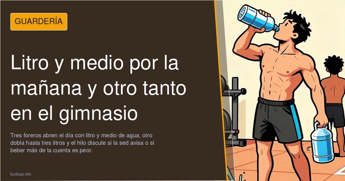Litro y medio por la mañana y otro tanto en el gimnasio