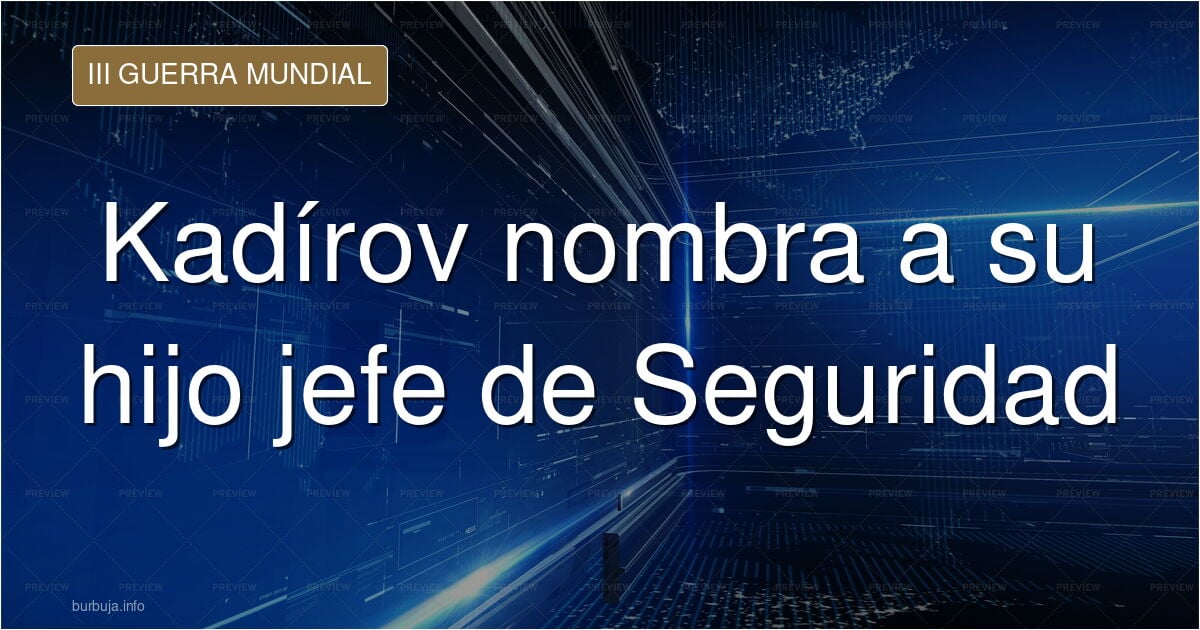 Kadirov (líder de Chechenia) nombra a su descendiente zascandil como jefe del Consejo de Seguridad