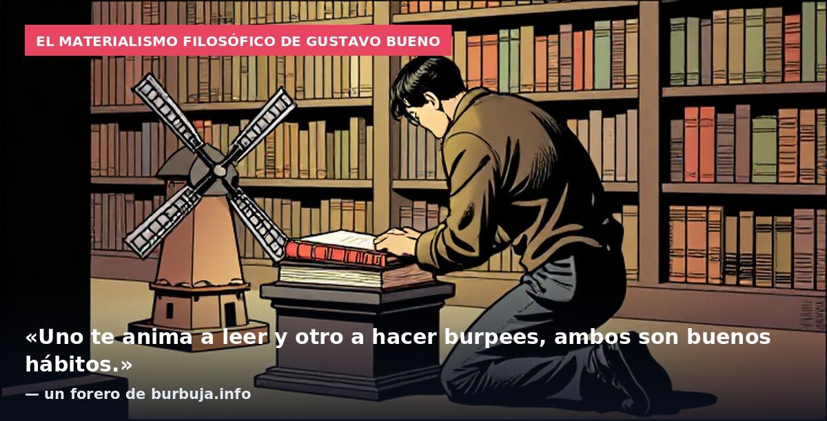El materialismo filosófico de Gustavo Bueno: «Uno te anima a leer y otro a hacer burpees, ambos son buenos hábitos.» — un forero de burbuja.info