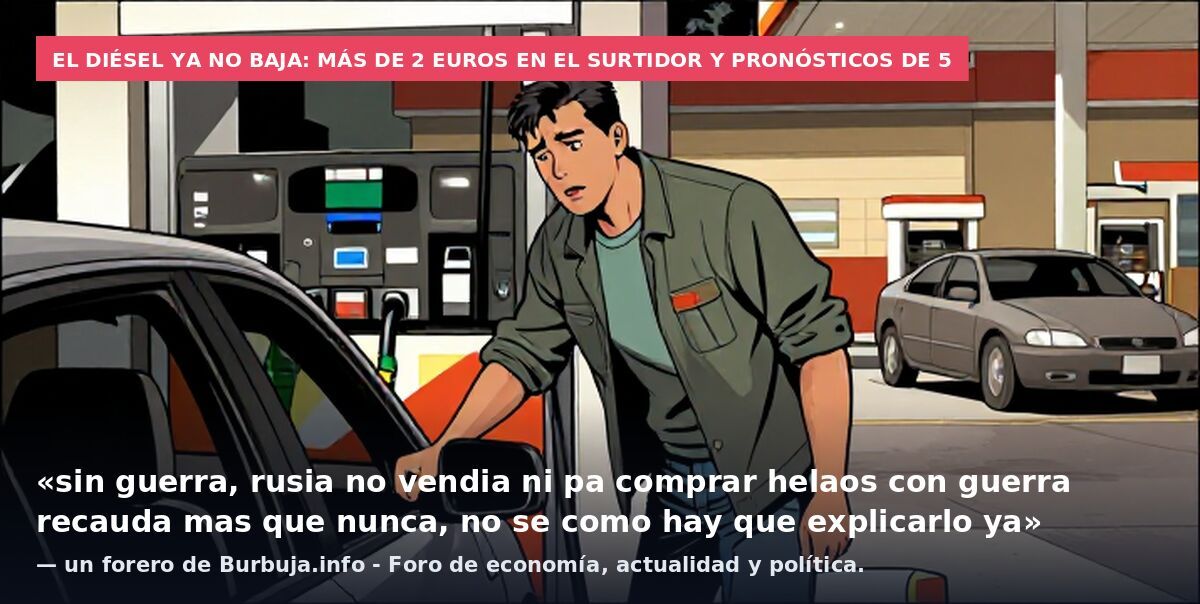 El diésel ya no baja: más de 2 euros en el surtidor y pronósticos de 5: «sin guerra, rusia no vendia ni pa comprar helaos con guerra recauda mas que nunca, no se como hay que explicarlo ya» — un forero de Burbuja.info - Foro de economía, actualidad y