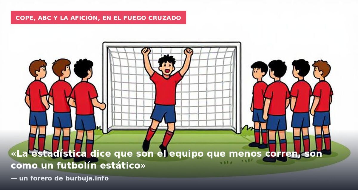 COPE, ABC y la afición, en el fuego cruzado: «La estadística dice que son el equipo que menos corren, son como un futbolín estático» — un forero de burbuja.info