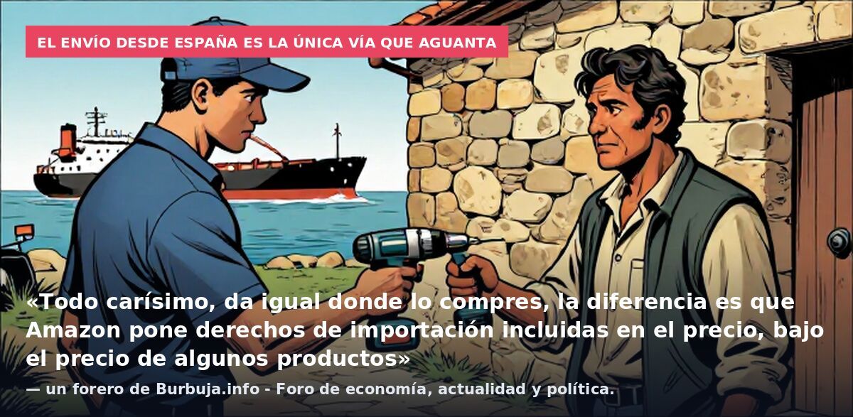 El envío desde España es la única vía que aguanta: «Todo carísimo, da igual donde lo compres, la diferencia es que Amazon pone derechos de importación incluidas en el precio, bajo el precio de algunos productos» — un forero de Burbuja.info - Foro de