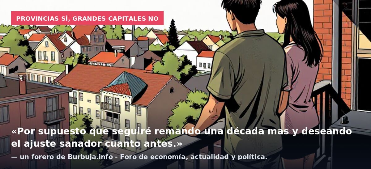 Provincias sí, grandes capitales no: «Por supuesto que seguiré remando una década mas y deseando el ajuste sanador cuanto antes.» — un forero de Burbuja.info - Foro de economía, actualidad y política.