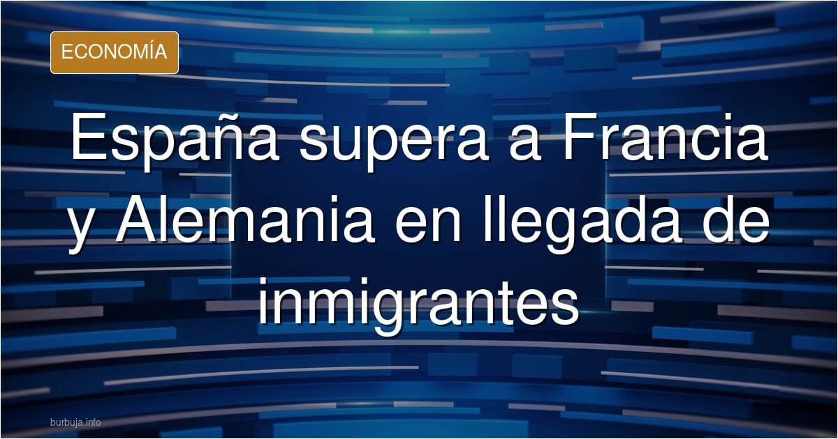 Burbuja migratoria: "España recibe más forasteros que Francia y Alemania juntas"