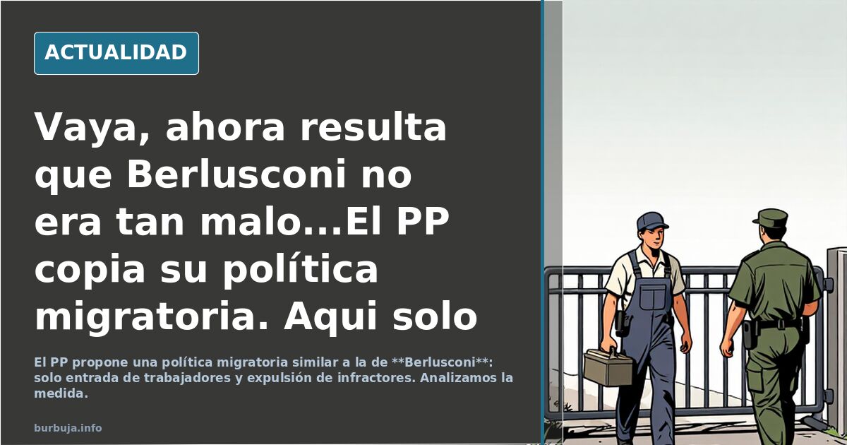 Vaya, ahora resulta que Berlusconi no era tan malo...El PP copia su política migratoria. Aqui solo entra gente a trabajar + si delinque se le expulsa.