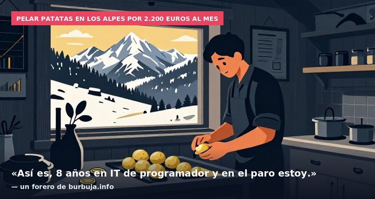 Pelar patatas en los Alpes por 2.200 euros al mes: «Así es, 8 años en IT de programador y en el paro estoy.» — un forero de burbuja.info