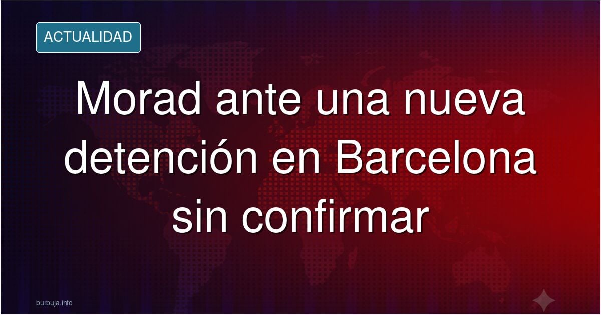 New Morad Detention in Barcelona, Unconfirmed