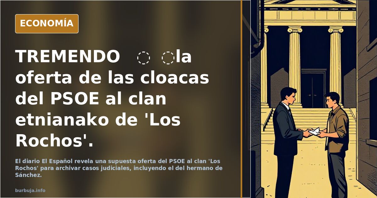 TREMENDO ❗️❗️la oferta de las cloacas del PSOE al clan etnianako de 'Los Rochos'.