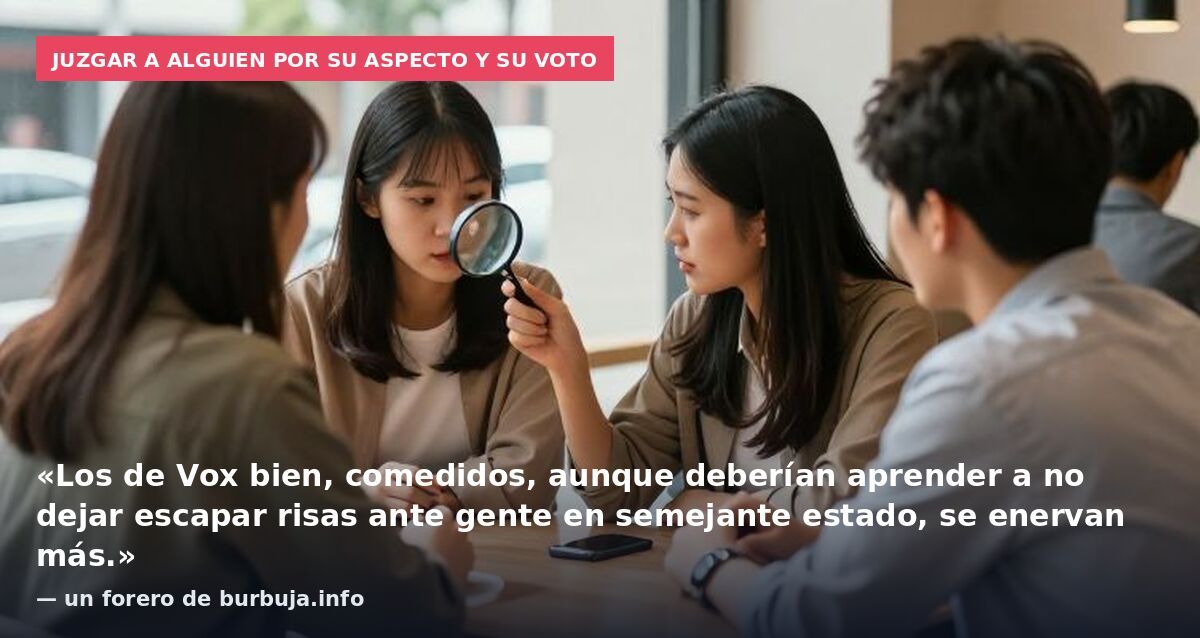 Juzgar a alguien por su aspecto y su voto: «Los de Vox bien, comedidos, aunque deberían aprender a no dejar escapar risas ante gente en semejante estado, se enervan más.» — un forero de burbuja.info
