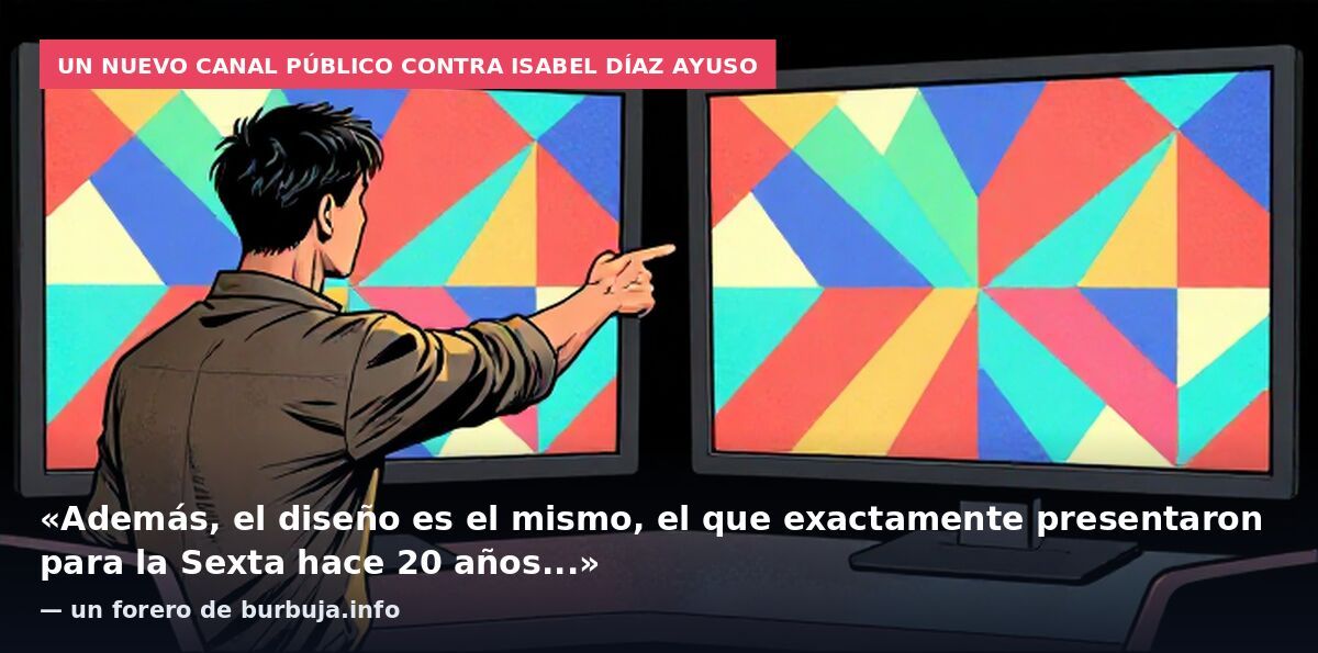 Un nuevo canal público contra Isabel Díaz Ayuso: «Además, el diseño es el mismo, el que exactamente presentaron para la Sexta hace 20 años...» — un forero de burbuja.info