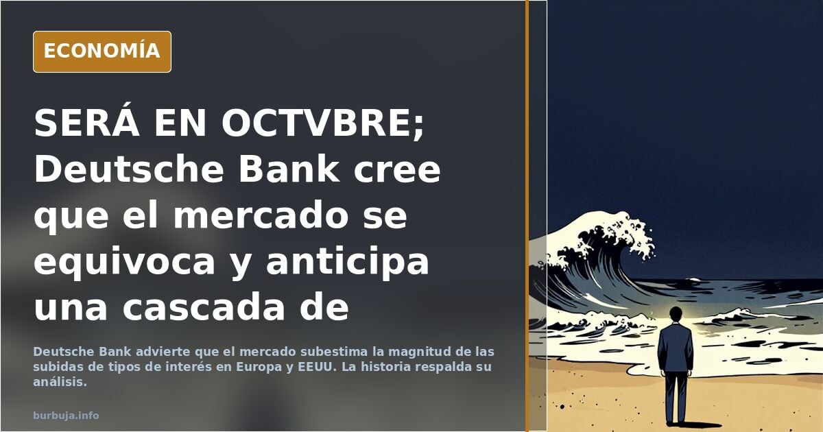 SERÁ EN OCTVBRE; Deutsche Bank cree que el mercado se equivoca y anticipa una cascada de subidas de tipos en Europa y EEUU: