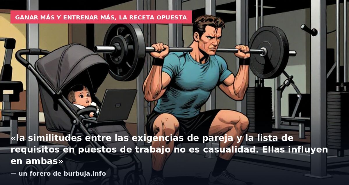 Ganar más y entrenar más, la receta opuesta: «la similitudes entre las exigencias de pareja y la lista de requisitos en puestos de trabajo no es casualidad. Ellas influyen en ambas» — un forero de burbuja.info