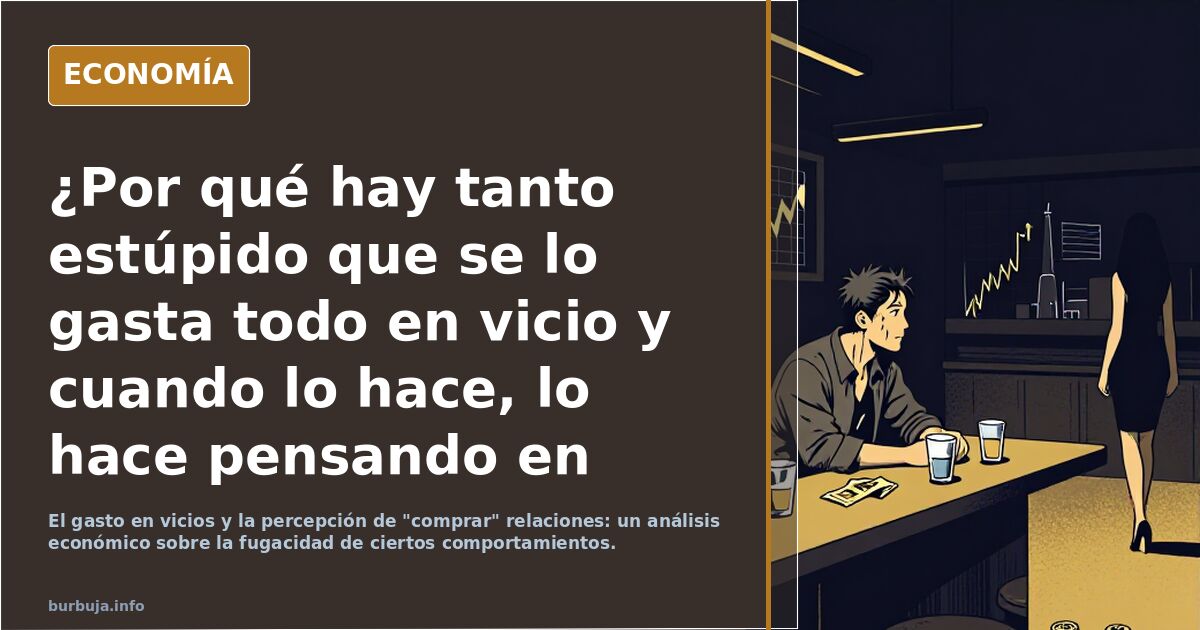 ¿Por qué hay tanto menso que se lo gasta todo en vicio y cuando lo hace, lo hace pensando en comprar mujeres?
