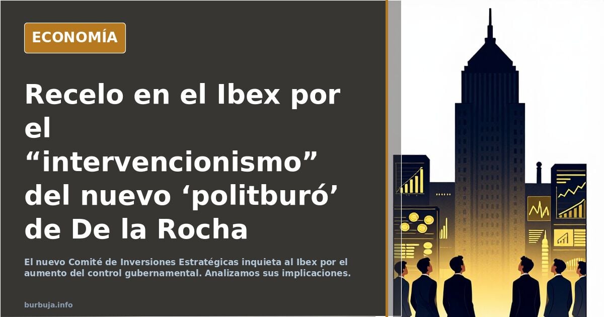 Recelo en el Ibex por el “intervencionismo” del nuevo ‘politburó’ de De la Rocha (Comité de Inversiones Estratégicas).