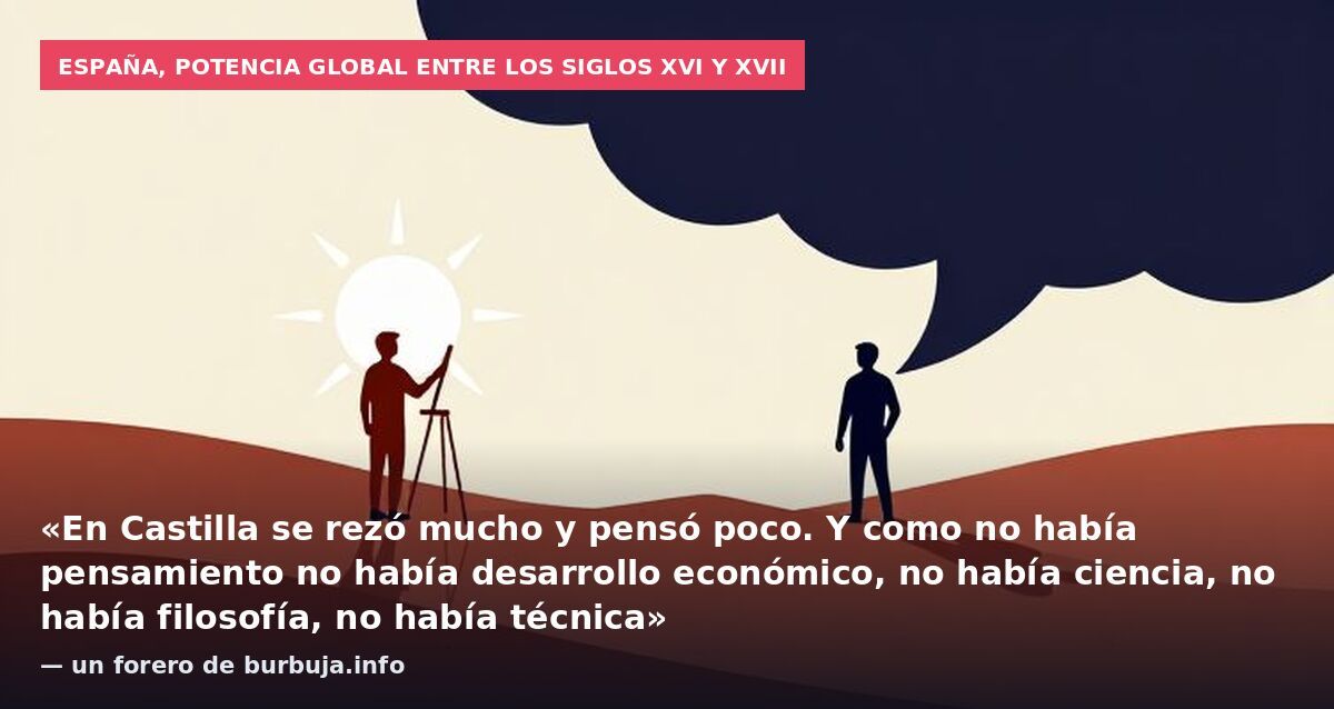 España, potencia global entre los siglos XVI y XVII: «En Castilla se rezó mucho y pensó poco. Y como no había pensamiento no había desarrollo económico, no había ciencia, no había filosofía, no había técnica» — un forero de burbuja.info