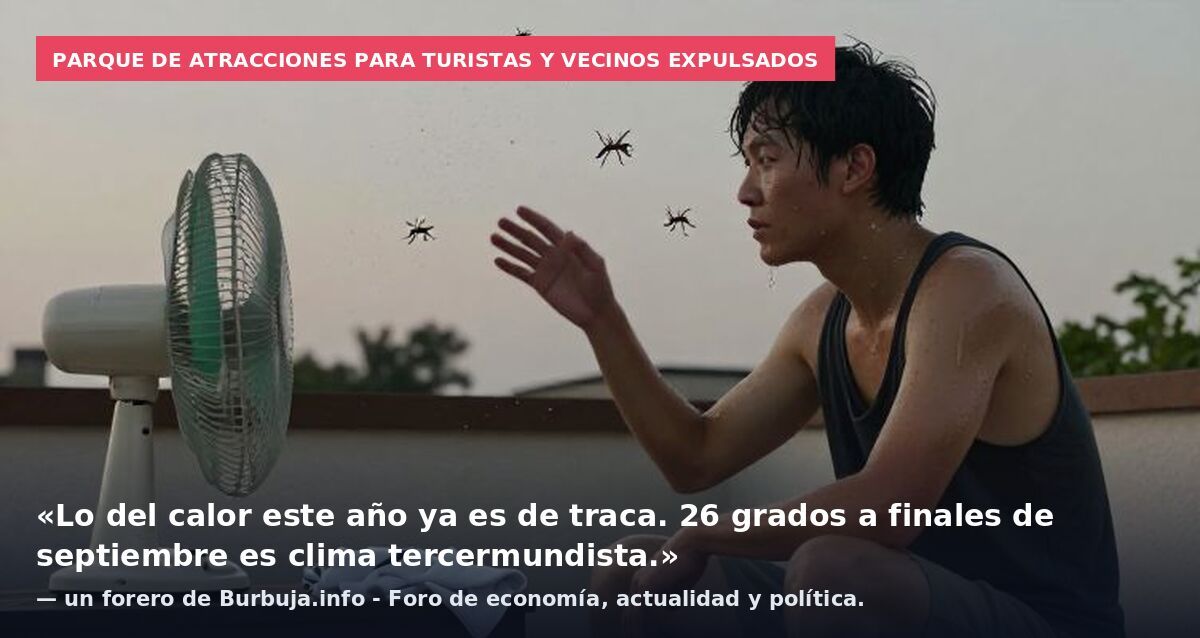 Parque de atracciones para turistas y vecinos expulsados: «Lo del calor este año ya es de traca. 26 grados a finales de septiembre es clima tercermundista.» — un forero de Burbuja.info - Foro de economía, actualidad y política.