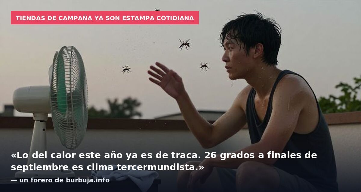 Tiendas de campaña ya son estampa cotidiana: «Lo del calor este año ya es de traca. 26 grados a finales de septiembre es clima tercermundista.» — un forero de burbuja.info