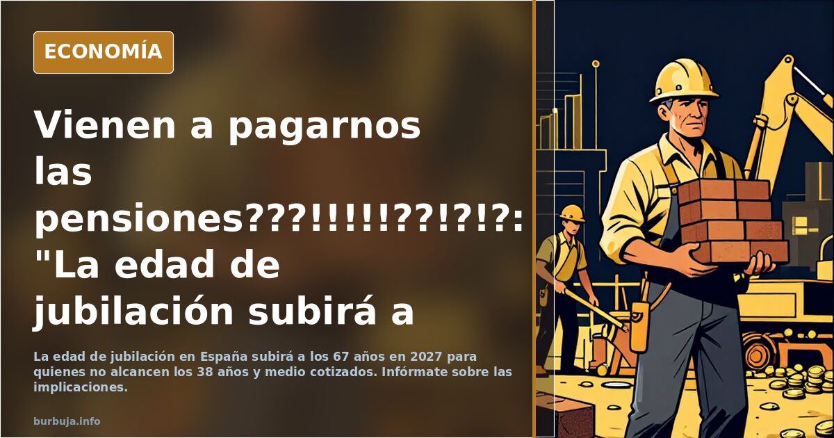 Vienen a pagarnos las pensiones?: "La edad de jubilación subirá a 67 años en 2027...