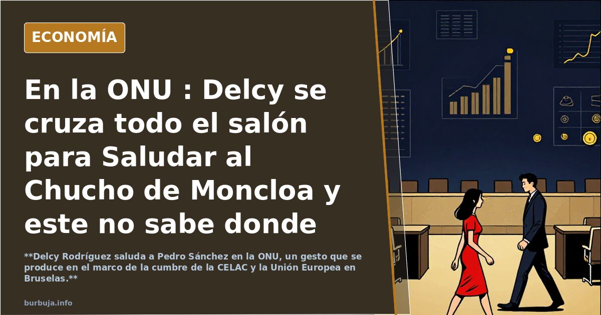Delcy saluda a Sánchez en la ONU y él no sabe dónde meterse