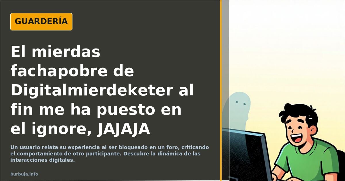 El guanos reaccionariopobre de Digitalmierdeketer al fin me ha puesto en el ignore, JAJAJA