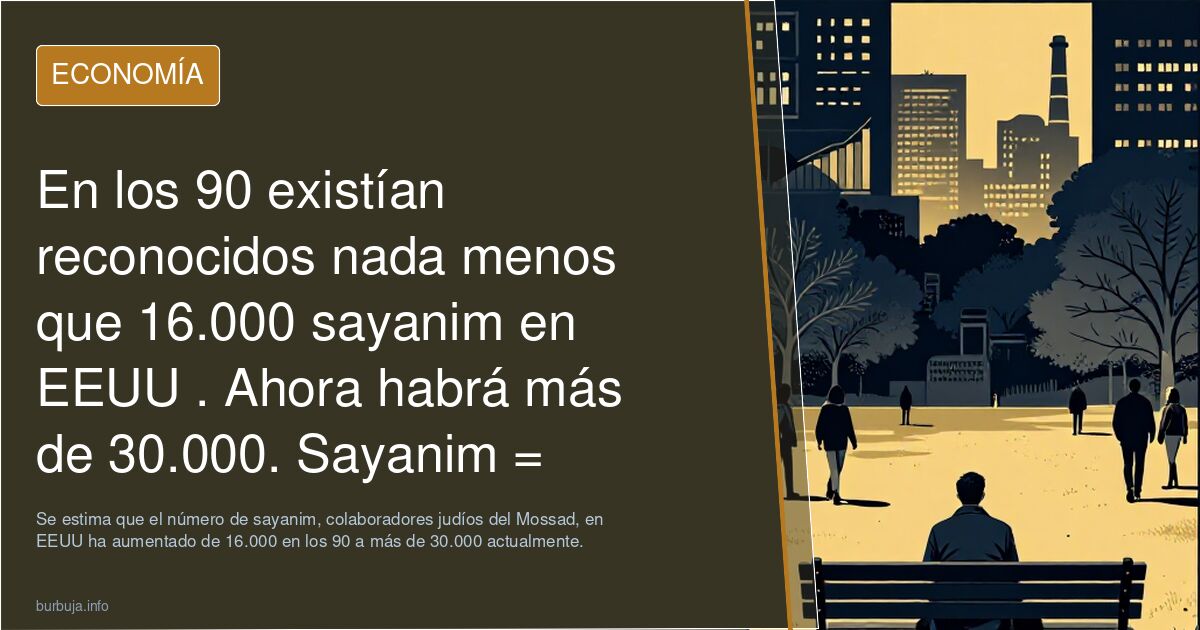 En los 90 existían reconocidos nada menos que 16.000 sayanim en EEUU . Ahora habrá más de 30.000. Sayanim = judíos colaboradores del Mossad