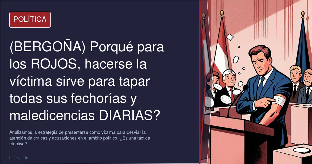 (BERGOÑA) Porqué para los ROJOS, hacerse la víctima sirve para tapar todas sus fechorías y maledicencias DIARIAS? Es como que tienen defensa +100,nada