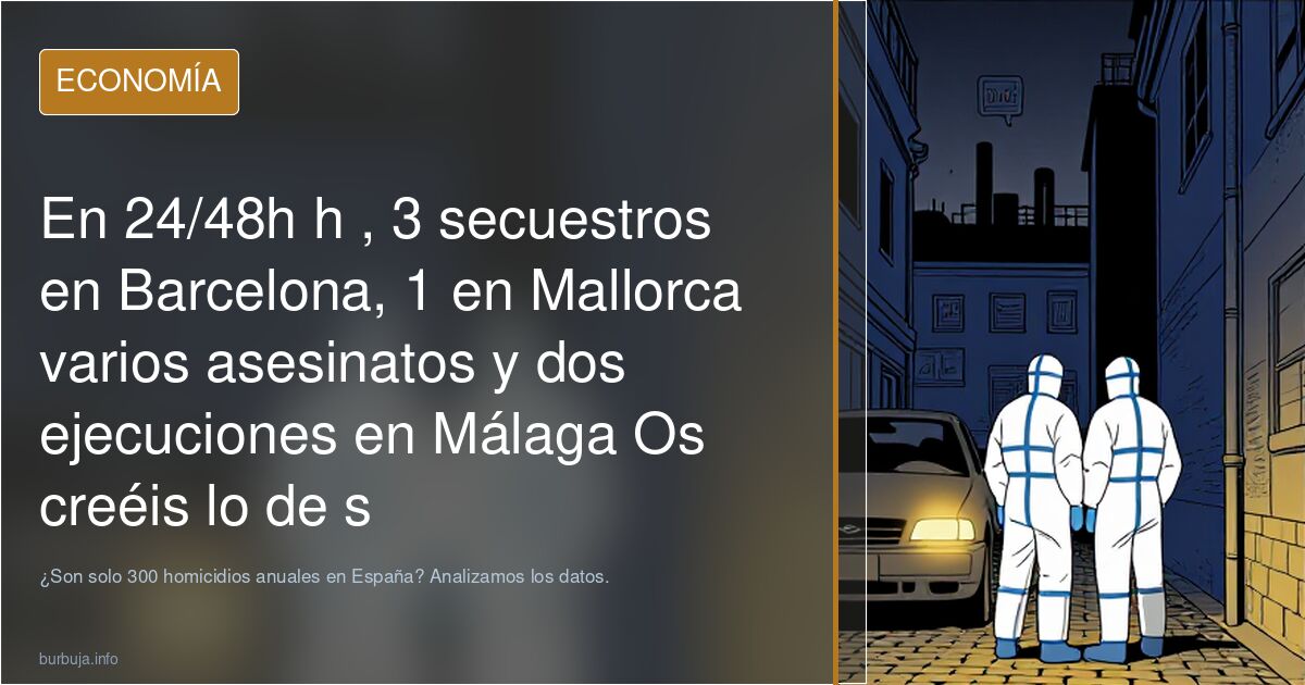 En 24/48h h , 3 secuestros en Barcelona, 1 en Mallorca varios asesinatos y dos ejecuciones en Málaga Os creéis lo de solo 300 homicidios al año?