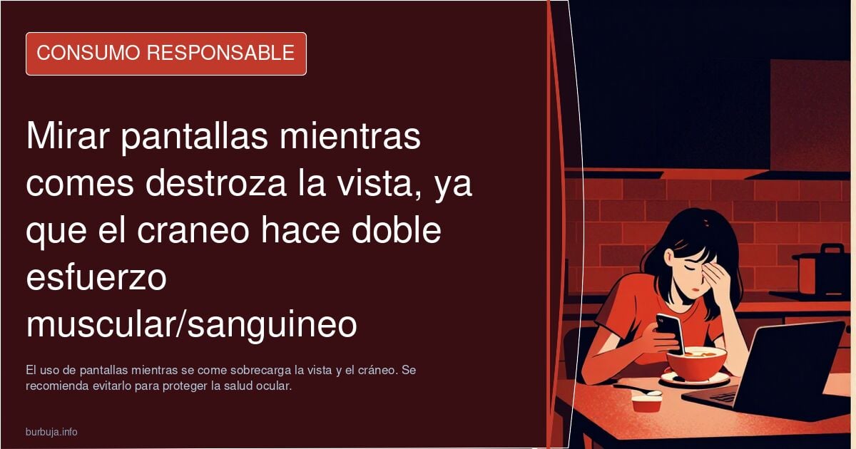 Mirar pantallas mientras comes destroza la vista, ya que el craneo hace doble esfuerzo muscular/sanguineo