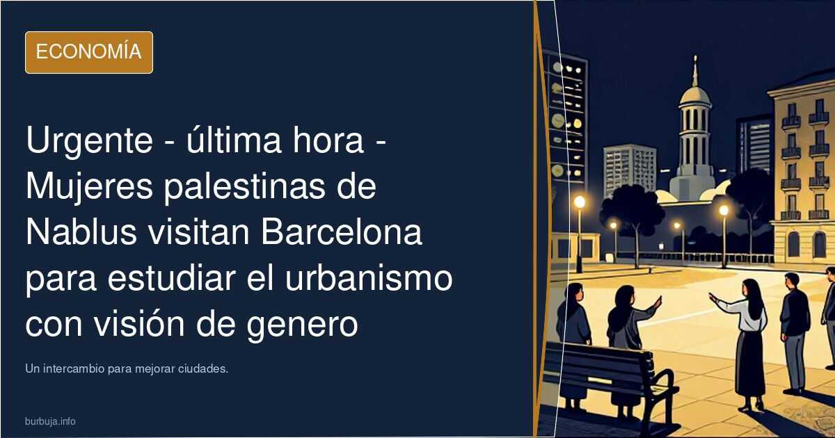 Urgente - última hora - muyeres palestinas de Nablus visitan Barcelona para estudiar el urbanismo con visión de genero