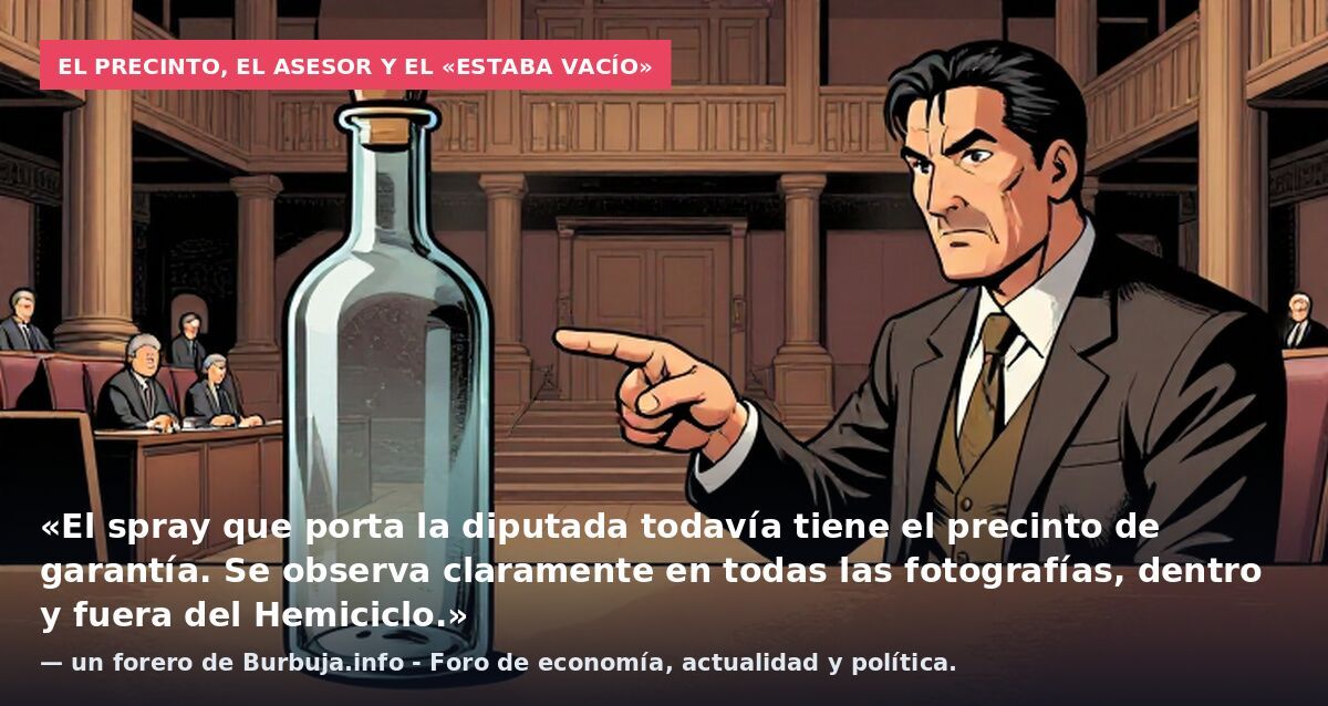 El precinto, el asesor y el «estaba vacío»: «El spray que porta la diputada todavía tiene el precinto de garantía. Se observa claramente en todas las fotografías, dentro y fuera del Hemiciclo.» — un forero de Burbuja.info - Foro de economía, actualid