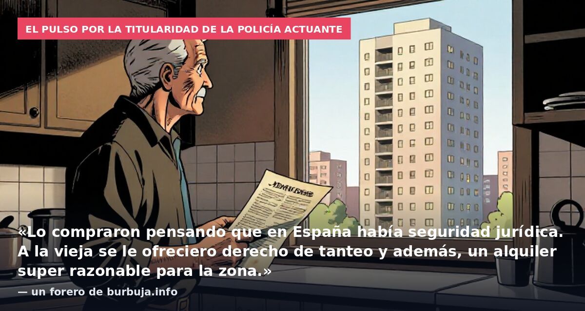 El pulso por la titularidad de la policía actuante: «Lo compraron pensando que en España había seguridad jurídica. A la vieja se le ofreciero derecho de tanteo y además, un alquiler super razonable para la zona.» — un forero de burbuja.info