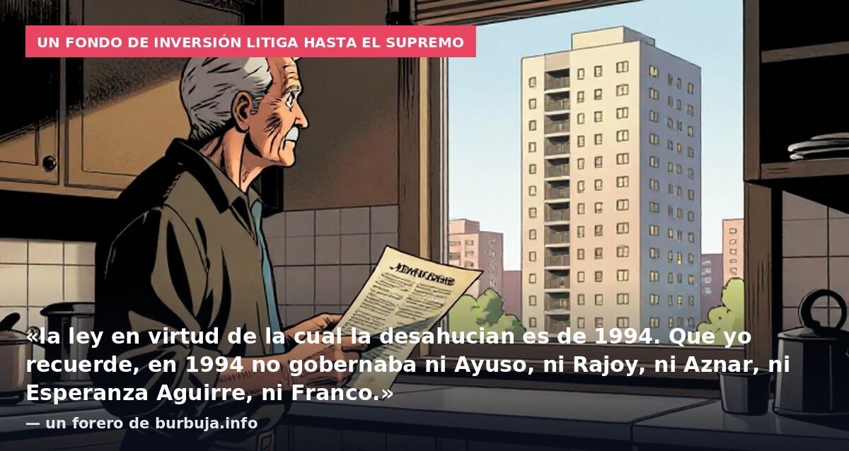 Un fondo de inversión litiga hasta el Supremo: «la ley en virtud de la cual la desahucian es de 1994. Que yo recuerde, en 1994 no gobernaba ni Ayuso, ni Rajoy, ni Aznar, ni Esperanza Aguirre, ni Franco.» — un forero de burbuja.info