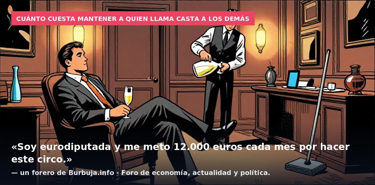 Cuánto cuesta mantener a quien llama casta a los demás: «Soy eurodiputada y me meto 12.000 euros cada mes por hacer este circo.» — un forero de Burbuja.info - Foro de economía, actualidad y política.