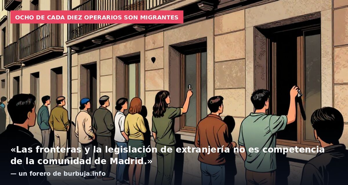 Ocho de cada diez operarios son migrantes: «Las fronteras y la legislación de extranjería no es competencia de la comunidad de Madrid.» — un forero de burbuja.info