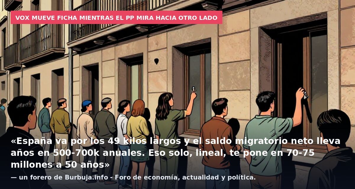 Vox mueve ficha mientras el PP mira hacia otro lado: «España va por los 49 kilos largos y el saldo migratorio neto lleva años en 500-700k anuales. Eso solo, lineal, te pone en 70-75 millones a 50 años» — un forero de Burbuja.info - Foro de economía,