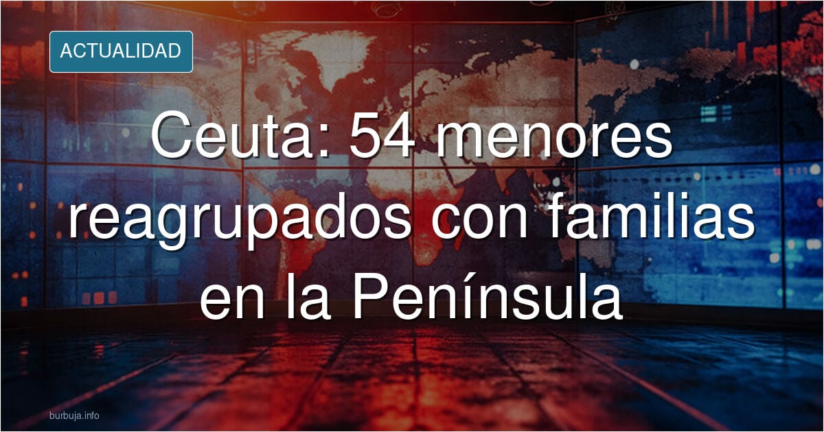 Ceuta: Reunidos con sus familias en la Península 54 menores forasteros llegados a Ceuta (y otros 300 expedientes de reagrupamiento en estudio)