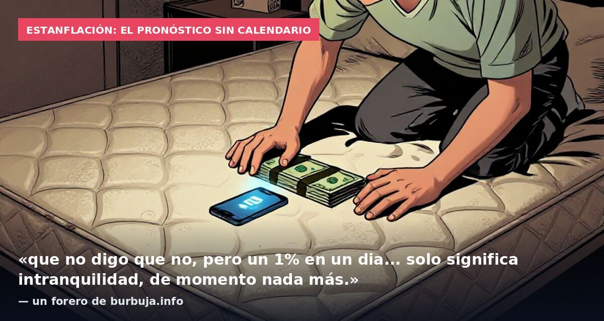 Estanflación: el pronóstico sin calendario: «que no digo que no, pero un 1% en un dia... solo significa intranquilidad, de momento nada más.» — un forero de burbuja.info