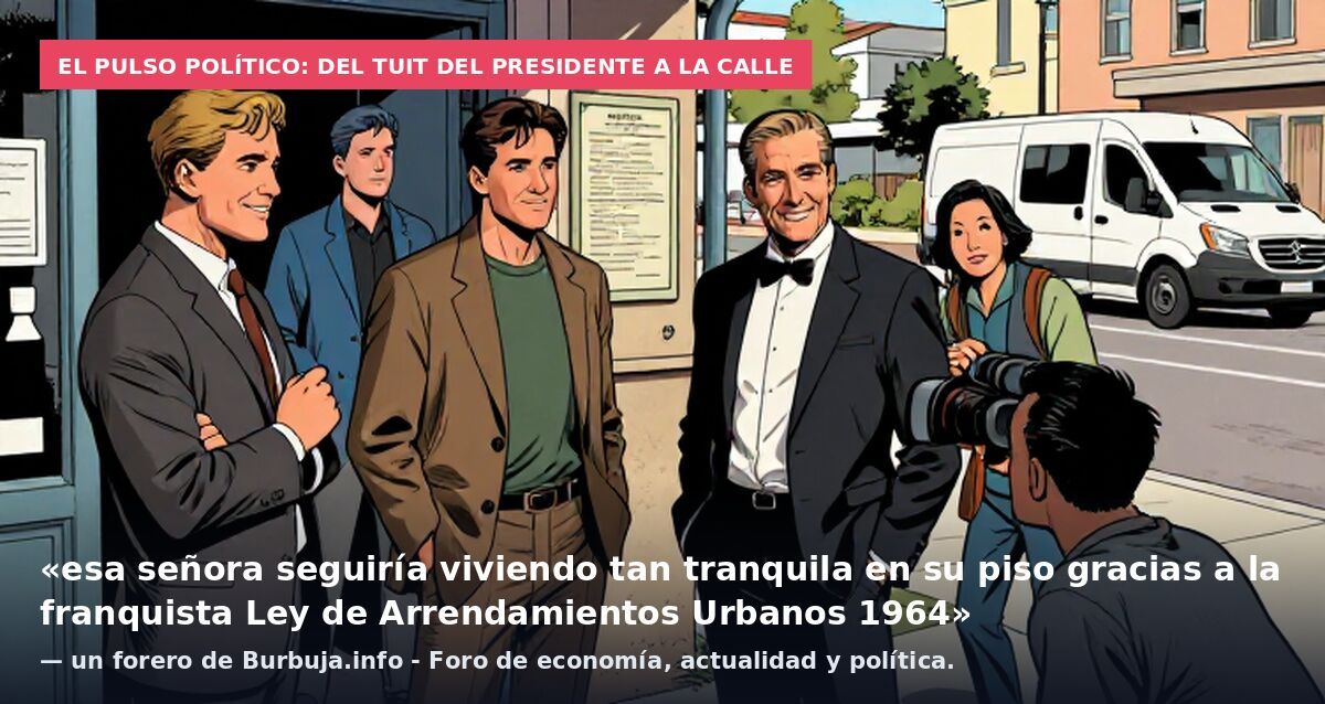 El pulso político: del tuit del presidente a la calle: «esa señora seguiría viviendo tan tranquila en su piso gracias a la franquista Ley de Arrendamientos Urbanos 1964» — un forero de Burbuja.info - Foro de economía, actualidad y política.