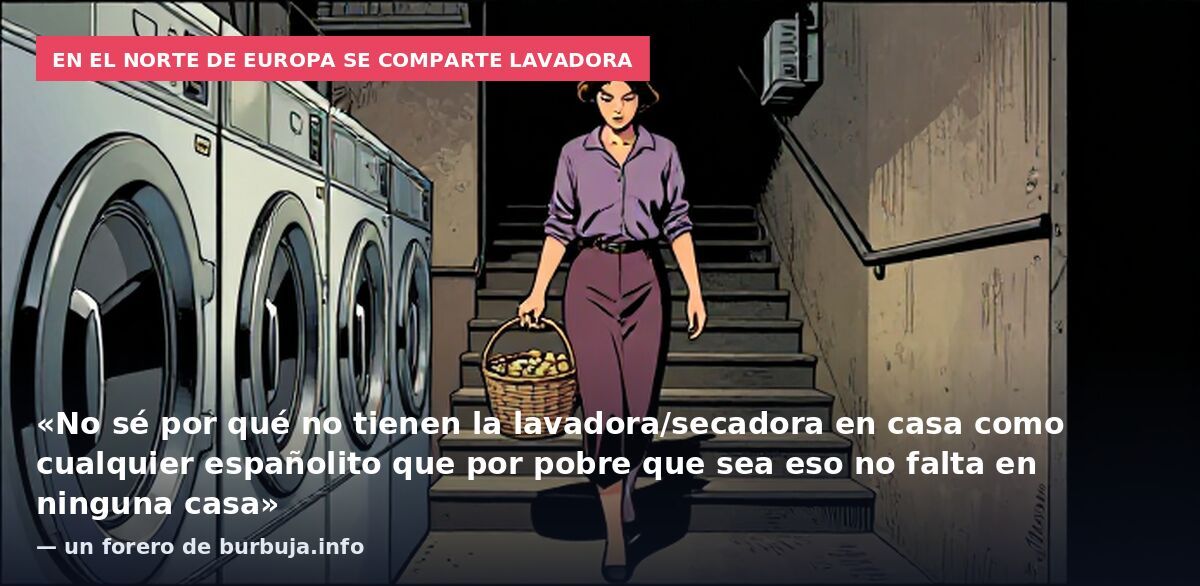 En el norte de Europa se comparte lavadora: «No sé por qué no tienen la lavadora/secadora en casa como cualquier españolito que por pobre que sea eso no falta en ninguna casa» — un forero de burbuja.info