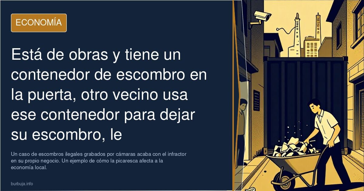 Está de obras y tiene un contenedor de escombro en la puerta, otro vecino usa ese contenedor para dejar su escombro, le pillan por las cámaras y …