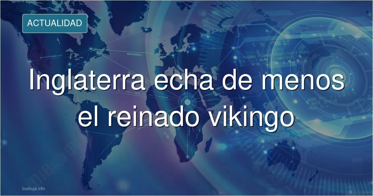 En Inglaterra empiezan a echar en falta cuando reinaban los vikingos