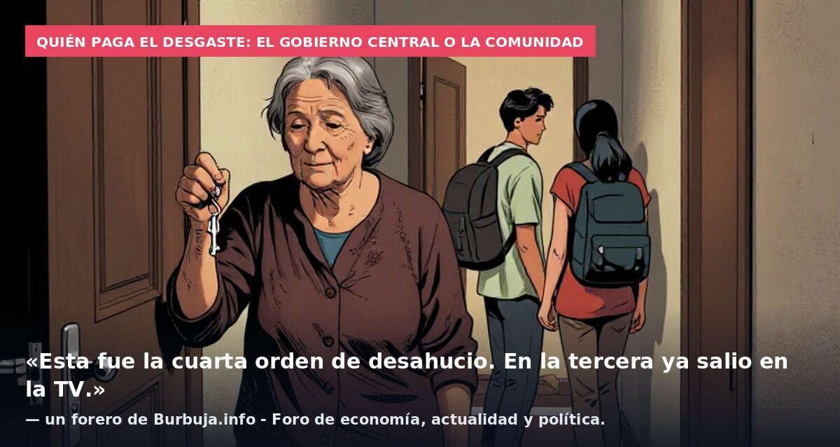 Quién paga el desgaste: el Gobierno central o la Comunidad: «Esta fue la cuarta orden de desahucio. En la tercera ya salio en la TV.» — un forero de Burbuja.info - Foro de economía, actualidad y política.