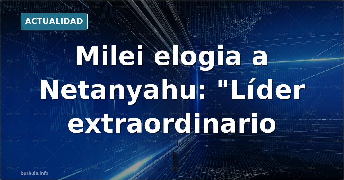 Milei: "Netanyahu es un líder extraordinario. Está muy por encima de la media de los individuos normales"