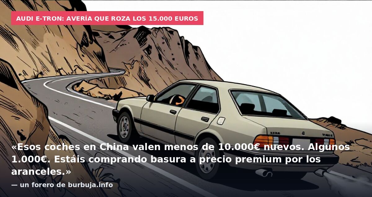 Audi e-tron: avería que roza los 15.000 euros: «Esos coches en China valen menos de 10.000€ nuevos. Algunos 1.000€. Estáis comprando basura a precio premium por los aranceles.» — un forero de burbuja.info
