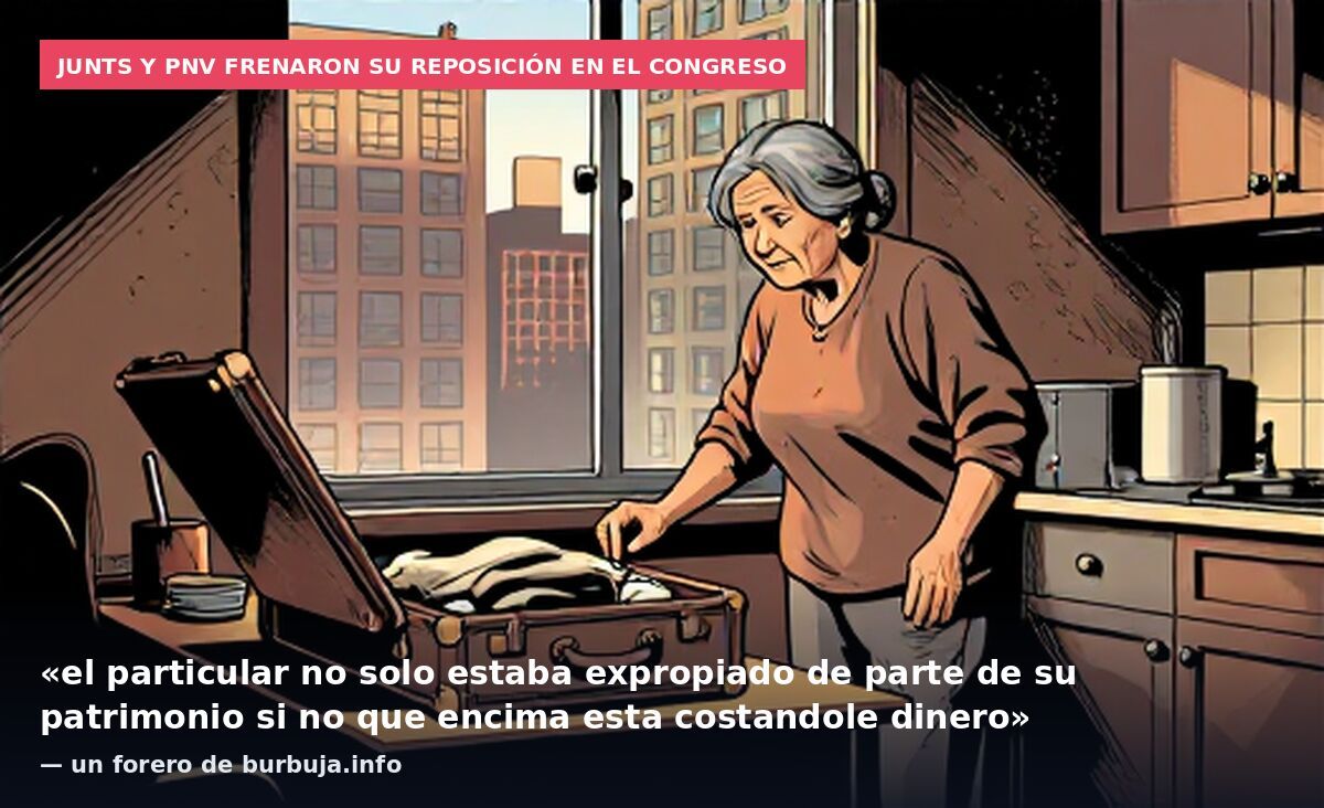 Junts y PNV frenaron su reposición en el Congreso: «el particular no solo estaba expropiado de parte de su patrimonio si no que encima esta costandole dinero» — un forero de burbuja.info