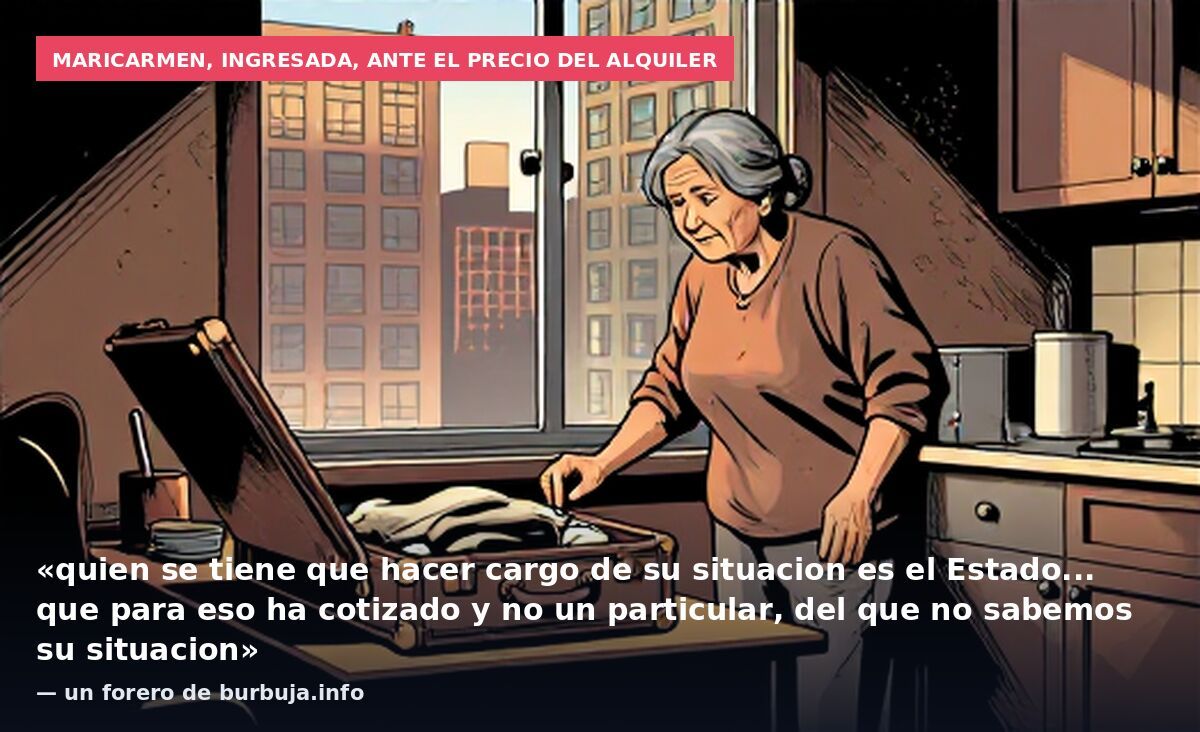 Maricarmen, ingresada, ante el precio del alquiler: «quien se tiene que hacer cargo de su situacion es el Estado... que para eso ha cotizado y no un particular, del que no sabemos su situacion» — un forero de burbuja.info